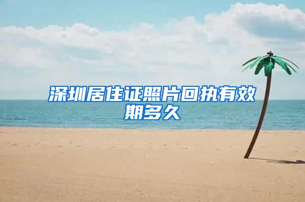 深圳居住证照片回执有效期多久