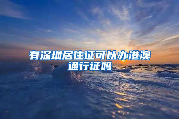 有深圳居住证可以办港澳通行证吗