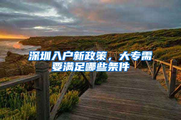 深圳入户新政策，大专需要满足哪些条件
