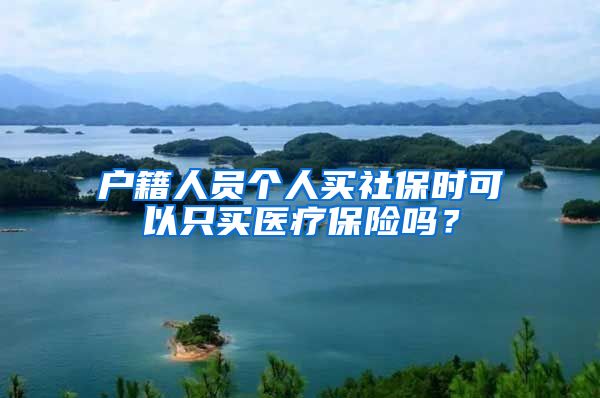 户籍人员个人买社保时可以只买医疗保险吗？