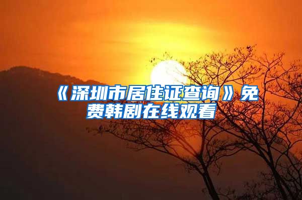 《深圳市居住证查询》免费韩剧在线观看