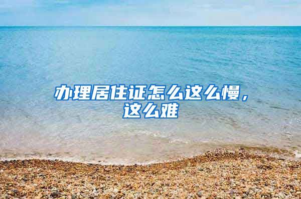 办理居住证怎么这么慢，这么难