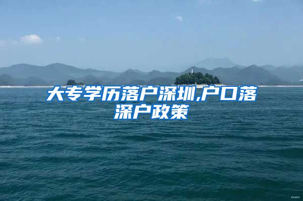 大专学历落户深圳,户口落深户政策