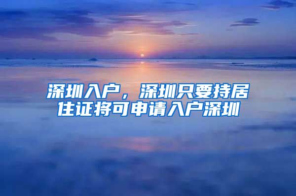 深圳入户，深圳只要持居住证将可申请入户深圳