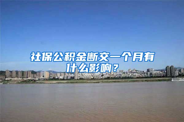 社保公积金断交一个月有什么影响？
