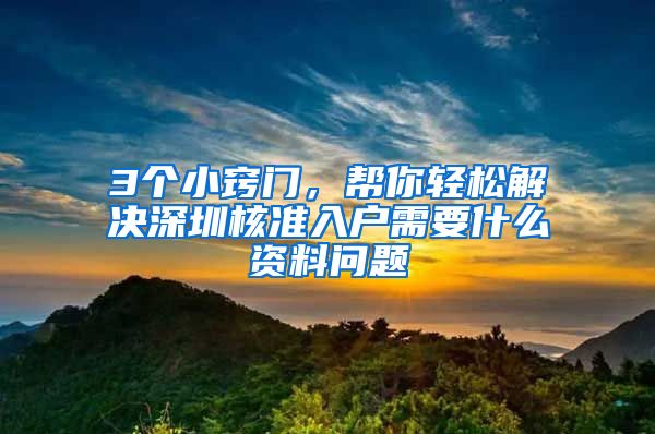 3个小窍门，帮你轻松解决深圳核准入户需要什么资料问题