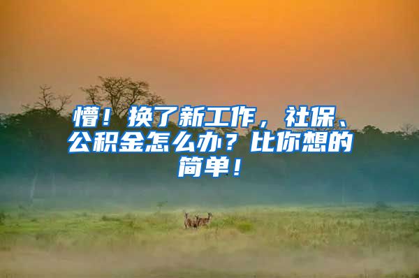 懵！换了新工作，社保、公积金怎么办？比你想的简单！