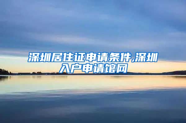 深圳居住证申请条件,深圳入户申请馆网