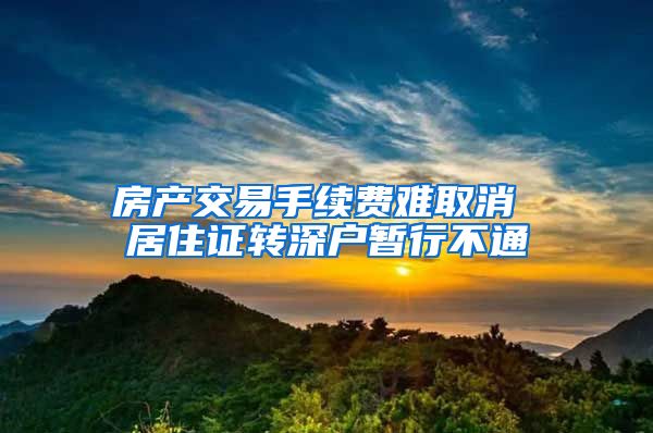 房产交易手续费难取消 居住证转深户暂行不通