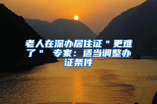 老人在深办居住证＂更难了＂ 专家：适当调整办证条件