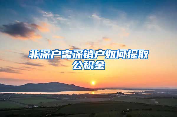 非深户离深销户如何提取公积金