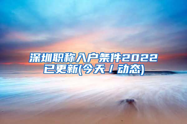 深圳职称入户条件2022已更新(今天／动态)
