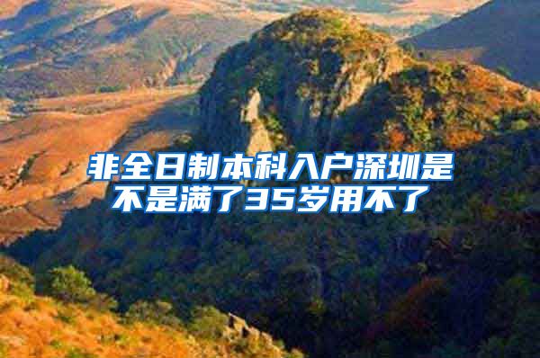 非全日制本科入户深圳是不是满了35岁用不了