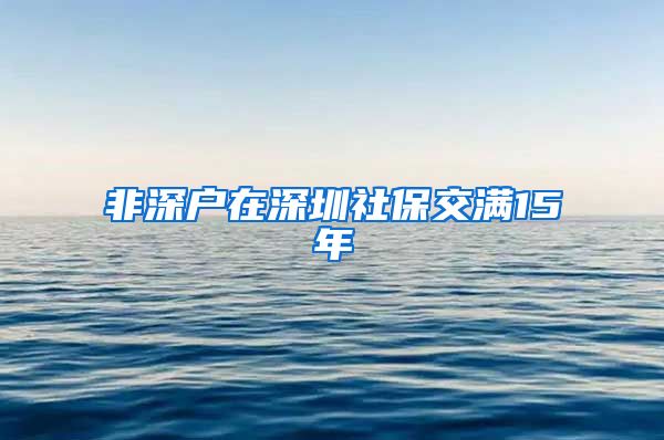 非深户在深圳社保交满15年