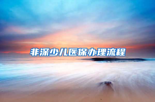 非深少儿医保办理流程