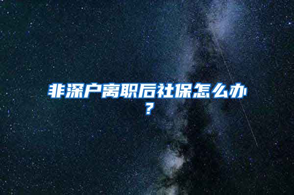 非深户离职后社保怎么办？