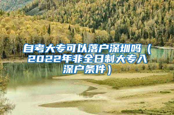 自考大专可以落户深圳吗（2022年非全日制大专入深户条件）