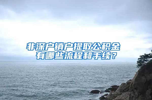 非深户销户提取公积金 有哪些流程和手续？
