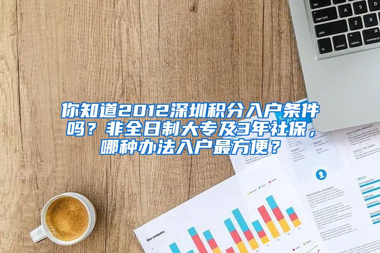 你知道2012深圳积分入户条件吗？非全日制大专及3年社保，哪种办法入户最方便？