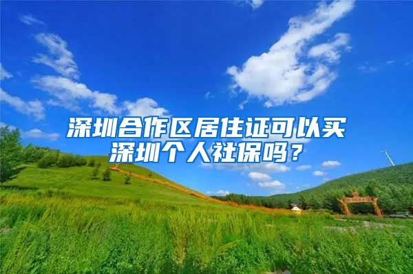 深圳合作区居住证可以买深圳个人社保吗？