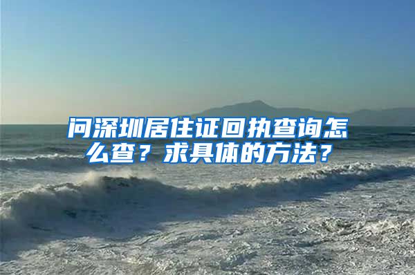 问深圳居住证回执查询怎么查？求具体的方法？