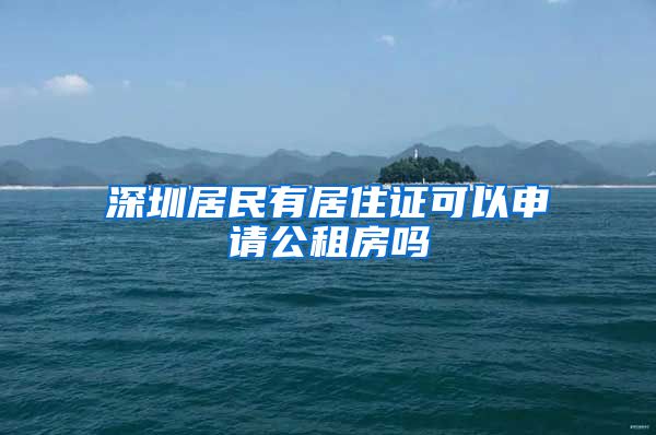 深圳居民有居住证可以申请公租房吗