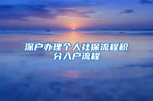 深户办理个人社保流程积分入户流程