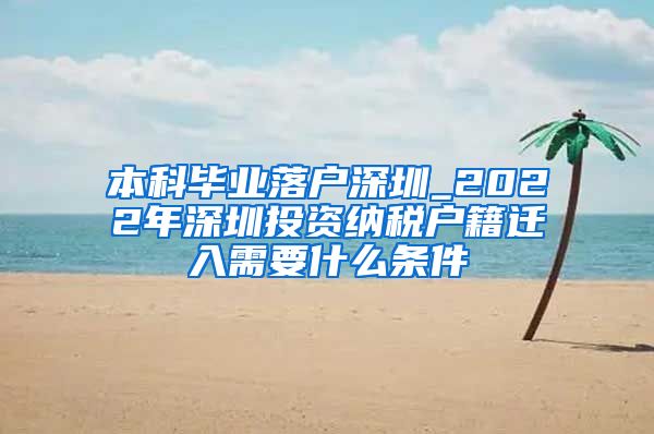 本科毕业落户深圳_2022年深圳投资纳税户籍迁入需要什么条件