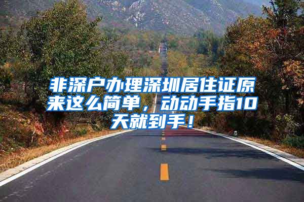 非深户办理深圳居住证原来这么简单，动动手指10天就到手！