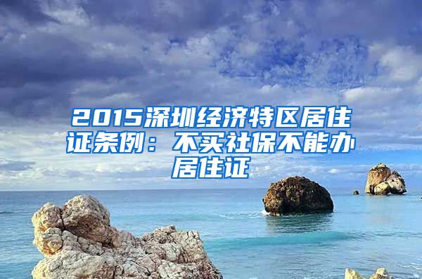 2015深圳经济特区居住证条例：不买社保不能办居住证