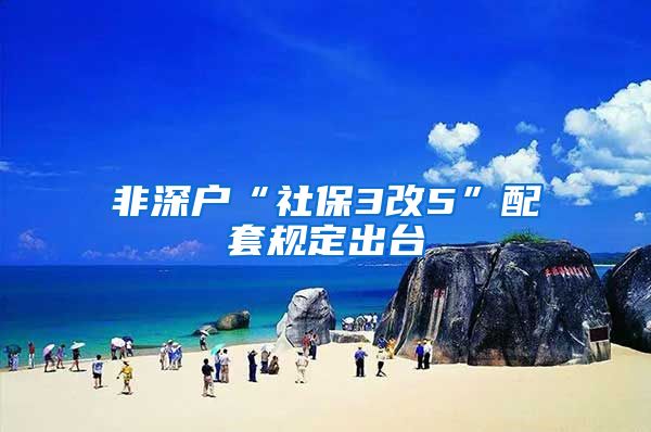 非深户“社保3改5”配套规定出台