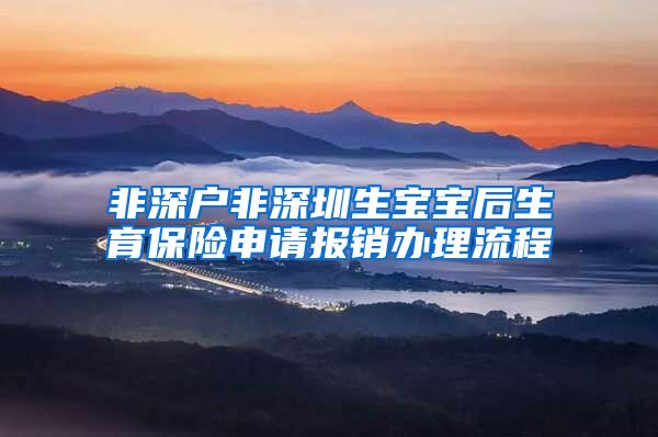非深户非深圳生宝宝后生育保险申请报销办理流程
