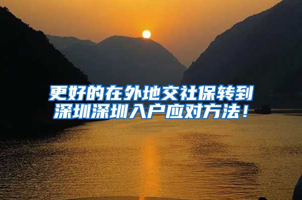 更好的在外地交社保转到深圳深圳入户应对方法！