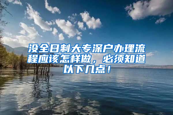 没全日制大专深户办理流程应该怎样做，必须知道以下几点！