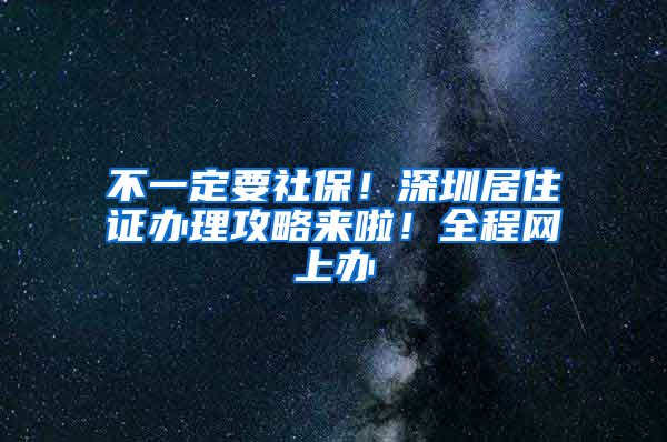 不一定要社保！深圳居住证办理攻略来啦！全程网上办
