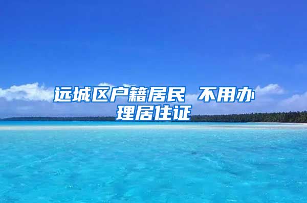 远城区户籍居民 不用办理居住证