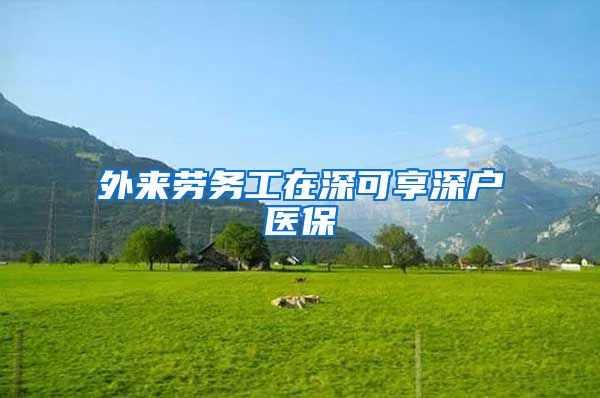 外来劳务工在深可享深户医保