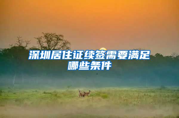 深圳居住证续签需要满足哪些条件
