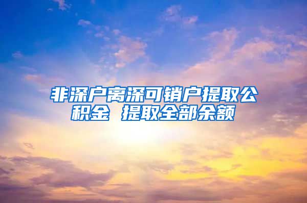 非深户离深可销户提取公积金 提取全部余额