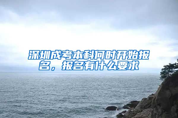 深圳成考本科何时开始报名，报名有什么要求