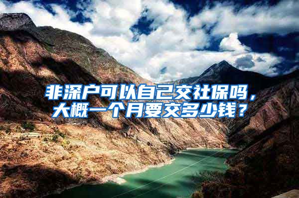 非深户可以自己交社保吗，大概一个月要交多少钱？