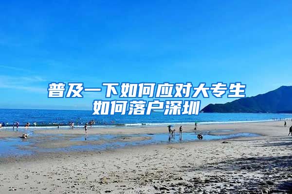 普及一下如何应对大专生如何落户深圳