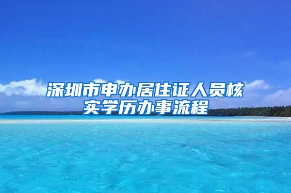 深圳市申办居住证人员核实学历办事流程