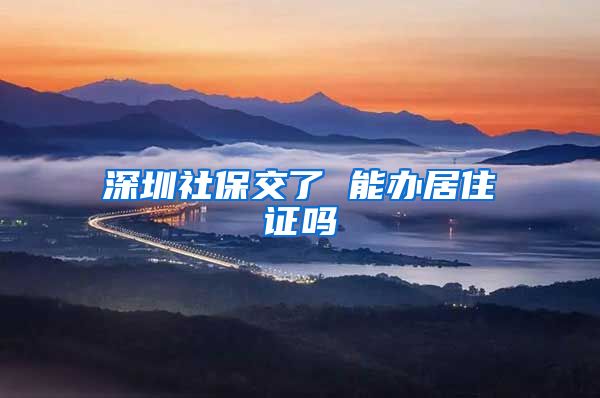 深圳社保交了 能办居住证吗
