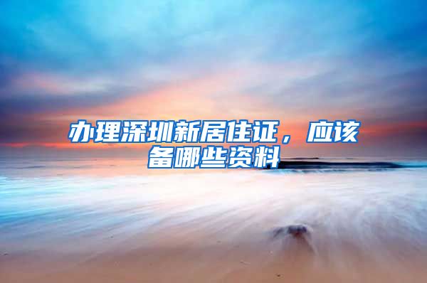 办理深圳新居住证，应该备哪些资料