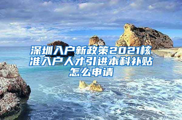 深圳入户新政策2021核准入户人才引进本科补贴怎么申请