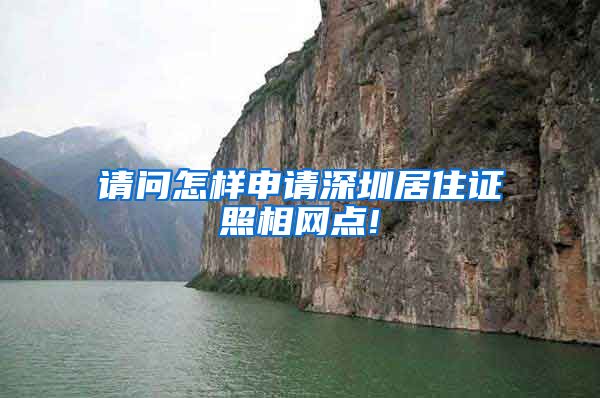 请问怎样申请深圳居住证照相网点!