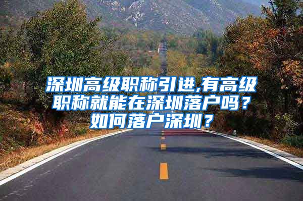深圳高级职称引进,有高级职称就能在深圳落户吗？如何落户深圳？