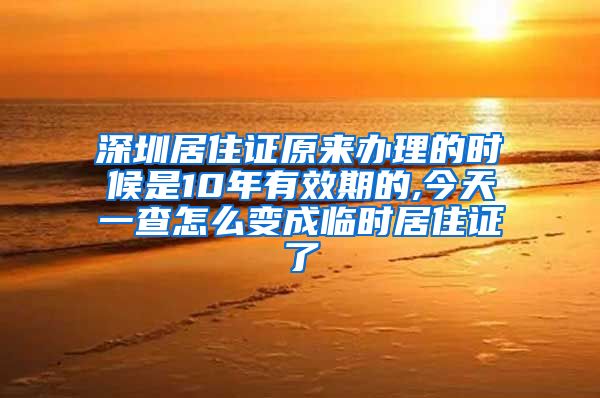 深圳居住证原来办理的时候是10年有效期的,今天一查怎么变成临时居住证了