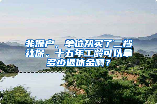 非深户，单位帮买了二档社保。十五年工龄可以拿多少退休金啊？